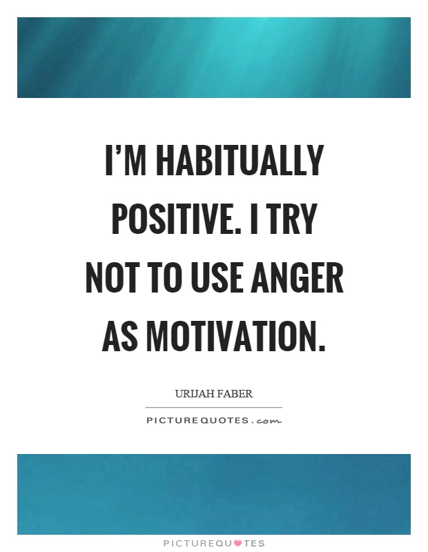 I'm habitually positive. I try not to use anger as motivation Picture Quote #1