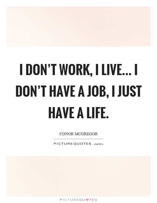 I don't work, I live... I don't have a job, I just have a life Picture Quote #1