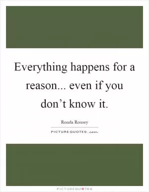 Everything happens for a reason... even if you don’t know it Picture Quote #1