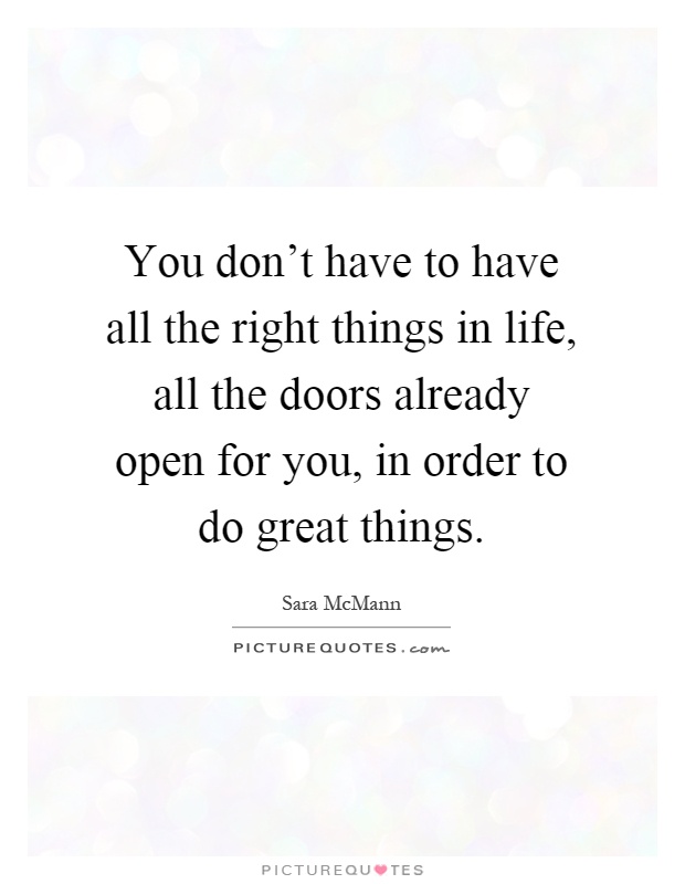 You don't have to have all the right things in life, all the doors already open for you, in order to do great things Picture Quote #1