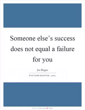 Someone else’s success does not equal a failure for you Picture Quote #1