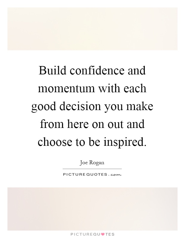 Build confidence and momentum with each good decision you make from here on out and choose to be inspired Picture Quote #1
