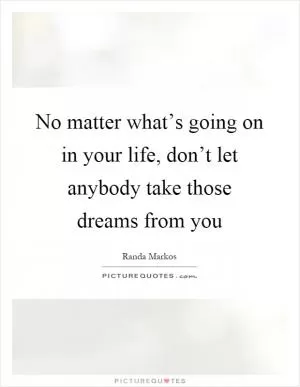 No matter what’s going on in your life, don’t let anybody take those dreams from you Picture Quote #1