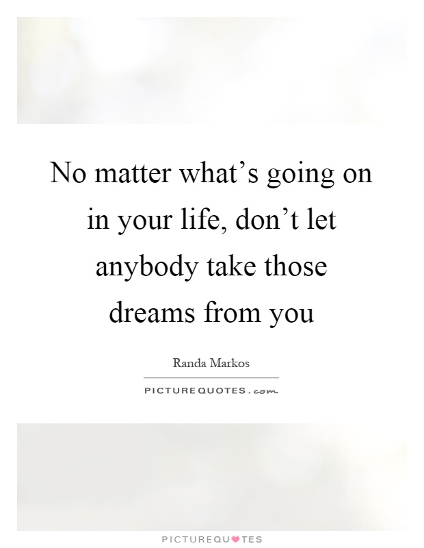 No matter what's going on in your life, don't let anybody take those dreams from you Picture Quote #1