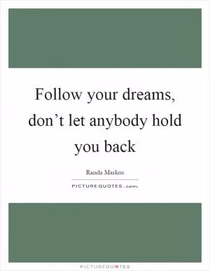 Follow your dreams, don’t let anybody hold you back Picture Quote #1