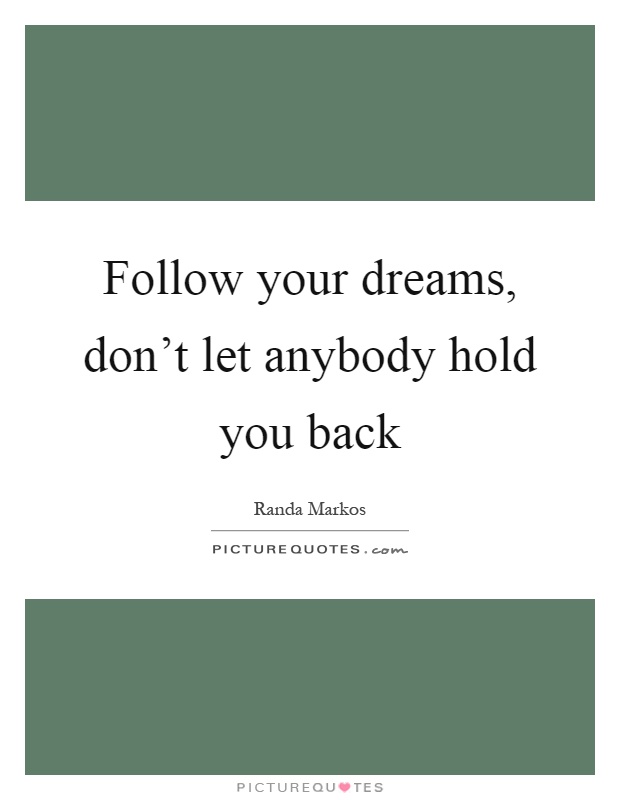 Follow your dreams, don't let anybody hold you back Picture Quote #1