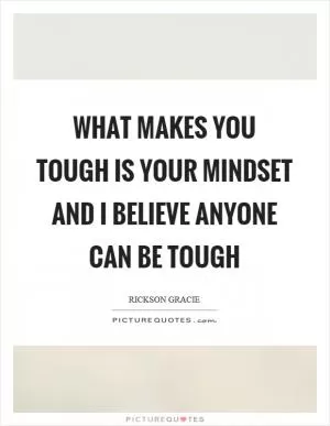 What makes you tough is your mindset and I believe anyone can be tough Picture Quote #1