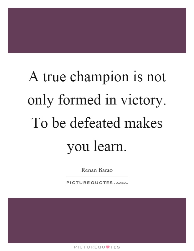 A true champion is not only formed in victory. To be defeated makes you learn Picture Quote #1