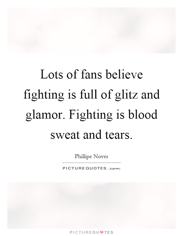 Lots of fans believe fighting is full of glitz and glamor. Fighting is blood sweat and tears Picture Quote #1