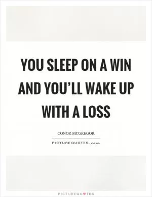 You sleep on a win and you’ll wake up with a loss Picture Quote #1