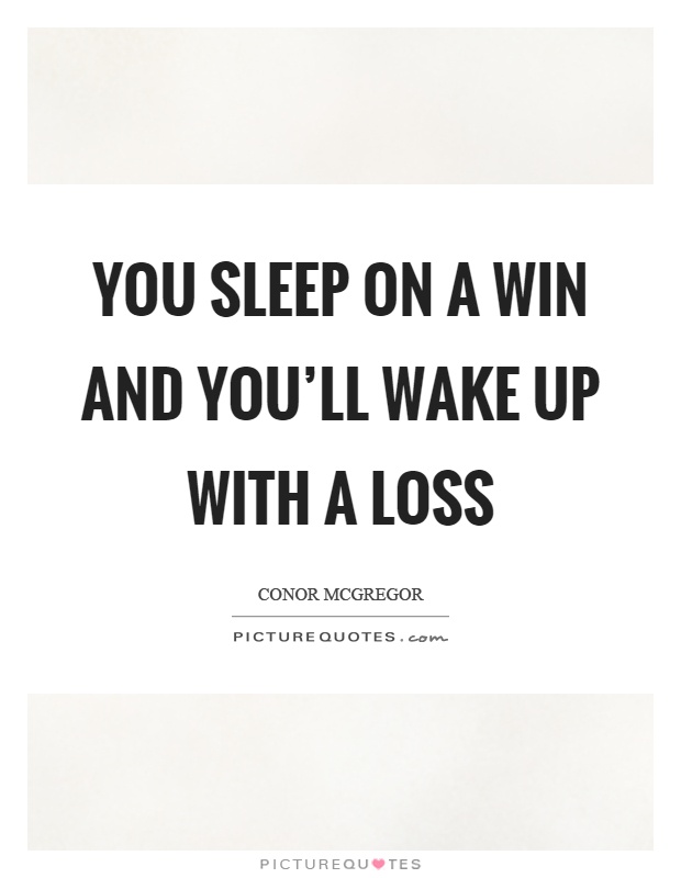 You sleep on a win and you'll wake up with a loss Picture Quote #1
