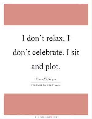 I don’t relax, I don’t celebrate. I sit and plot Picture Quote #1