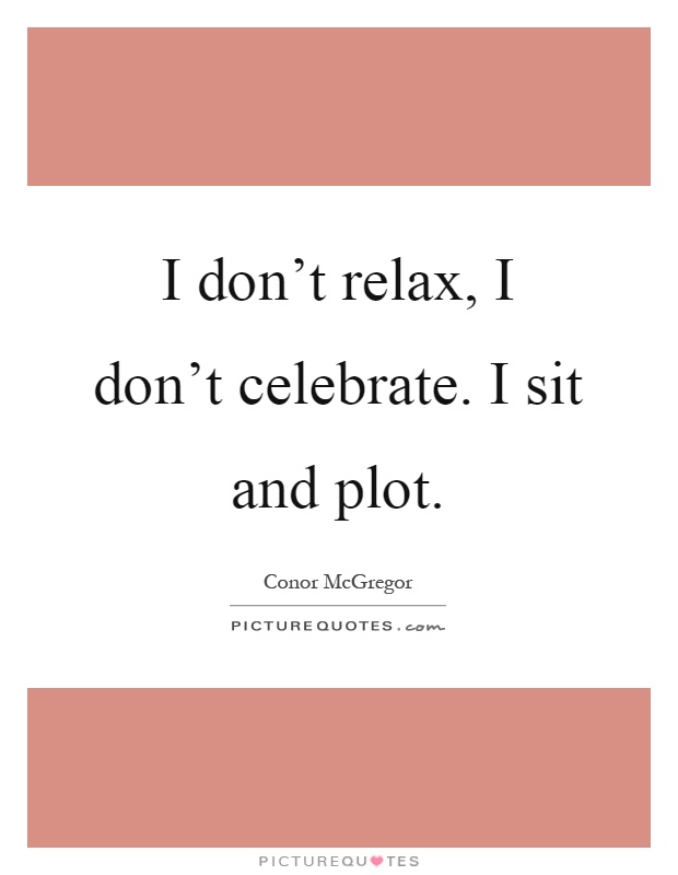 I don't relax, I don't celebrate. I sit and plot Picture Quote #1
