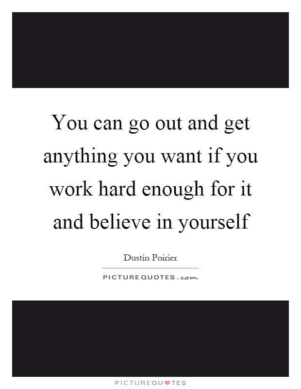 You can go out and get anything you want if you work hard enough for it and believe in yourself Picture Quote #1