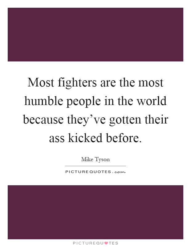 Most fighters are the most humble people in the world because they've gotten their ass kicked before Picture Quote #1