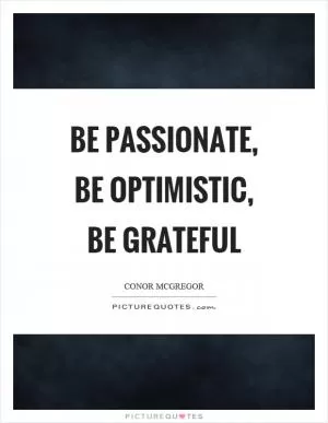 Be passionate, be optimistic, be grateful Picture Quote #1