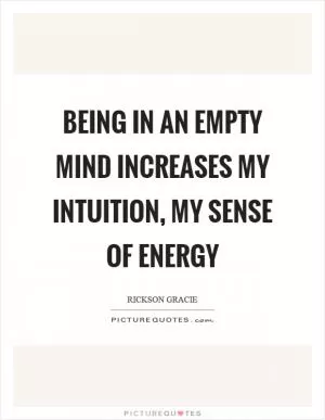 Being in an empty mind increases my intuition, my sense of energy Picture Quote #1