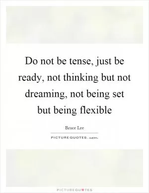 Do not be tense, just be ready, not thinking but not dreaming, not being set but being flexible Picture Quote #1
