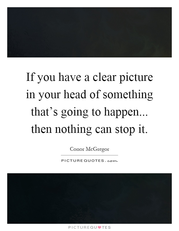 If you have a clear picture in your head of something that's going to happen... then nothing can stop it Picture Quote #1