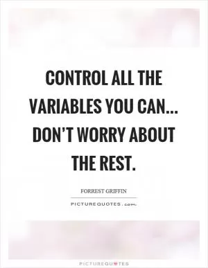Control all the variables you can... don’t worry about the rest Picture Quote #1