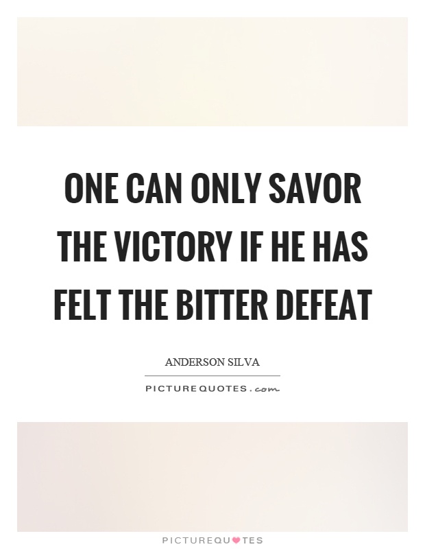 One can only savor the victory if he has felt the bitter defeat Picture Quote #1
