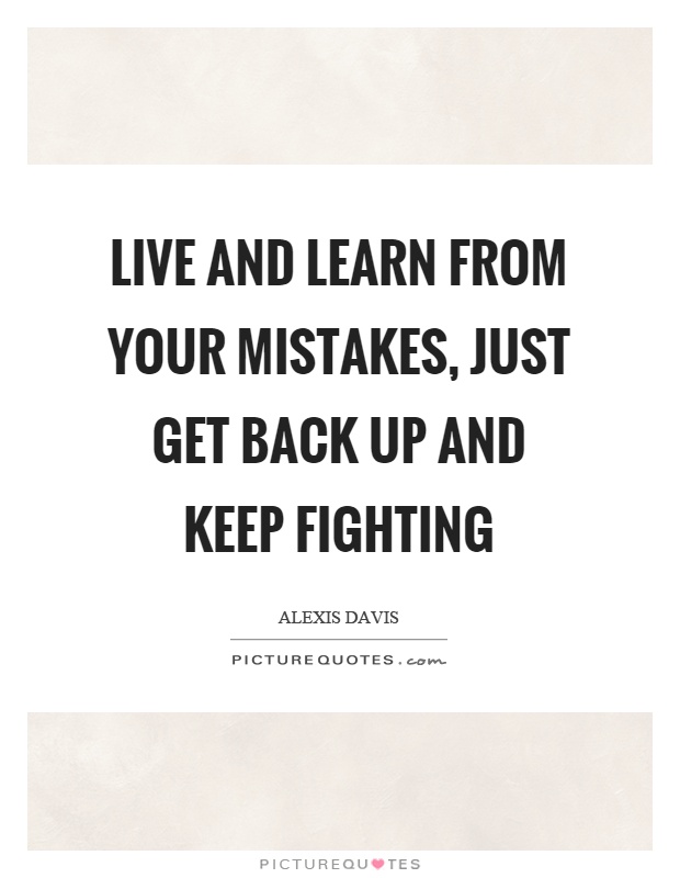Live and learn from your mistakes, just get back up and keep fighting Picture Quote #1