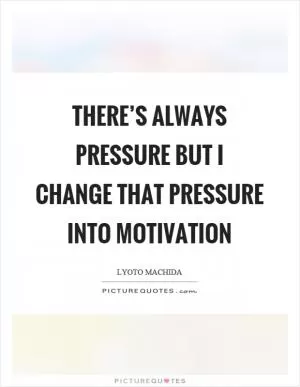 There’s always pressure but I change that pressure into motivation Picture Quote #1
