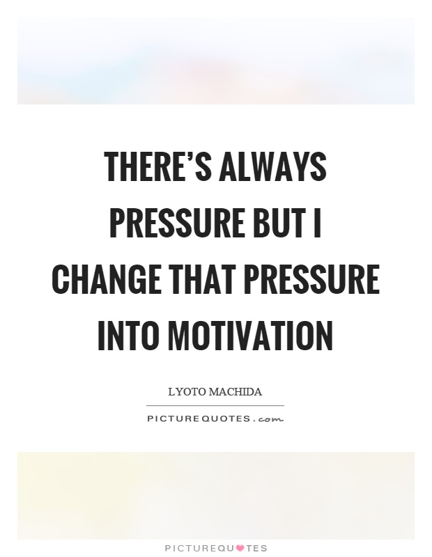 There's always pressure but I change that pressure into motivation Picture Quote #1