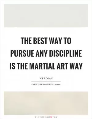 The best way to pursue any discipline is the martial art way Picture Quote #1