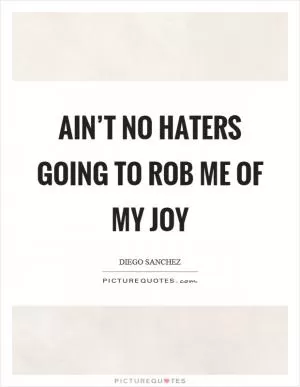 Ain’t no haters going to rob me of my joy Picture Quote #1