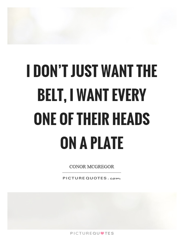 I don't just want the belt, I want every one of their heads on a plate Picture Quote #1