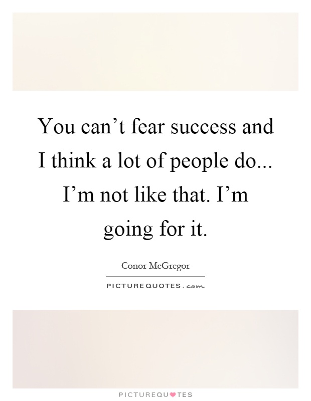 You can't fear success and I think a lot of people do... I'm not like that. I'm going for it Picture Quote #1