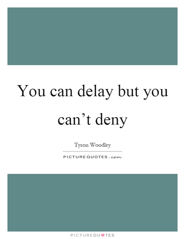 You can delay but you can't deny Picture Quote #1