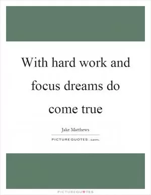 With hard work and focus dreams do come true Picture Quote #1