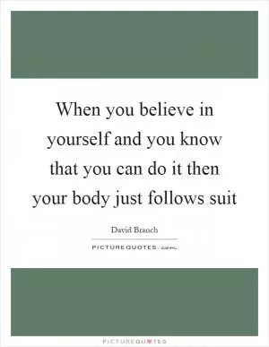 When you believe in yourself and you know that you can do it then your body just follows suit Picture Quote #1
