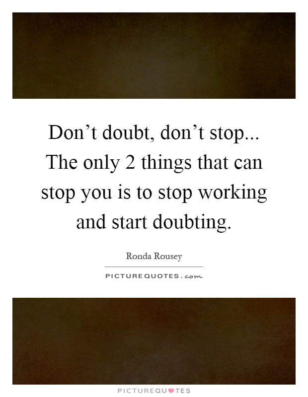 Don't doubt, don't stop... The only 2 things that can stop you is to stop working and start doubting Picture Quote #1