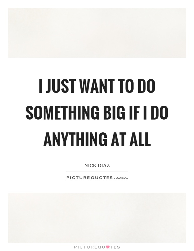 I just want to do something big if I do anything at all Picture Quote #1