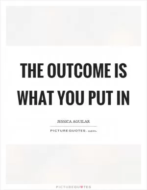 The outcome is what you put in Picture Quote #1