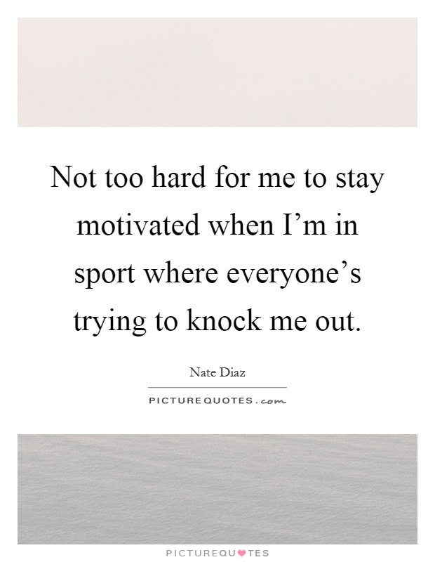 Not too hard for me to stay motivated when I'm in sport where everyone's trying to knock me out Picture Quote #1