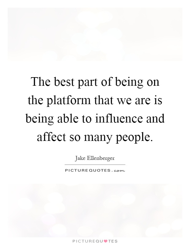 The best part of being on the platform that we are is being able to influence and affect so many people Picture Quote #1