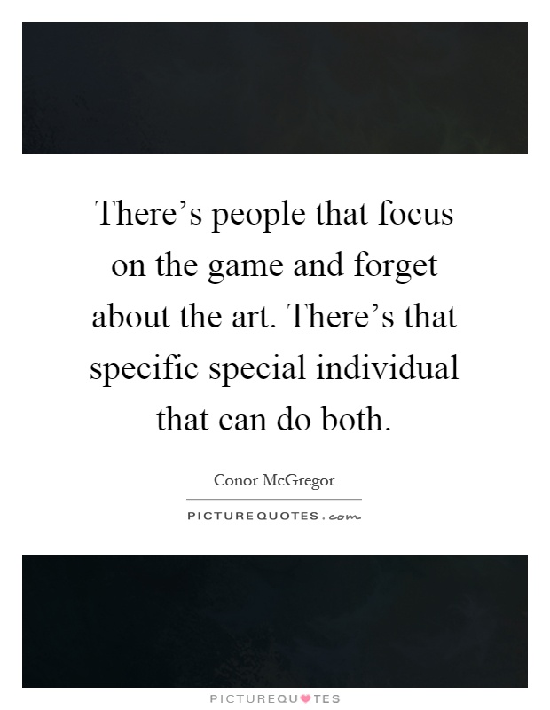 There's people that focus on the game and forget about the art. There's that specific special individual that can do both Picture Quote #1