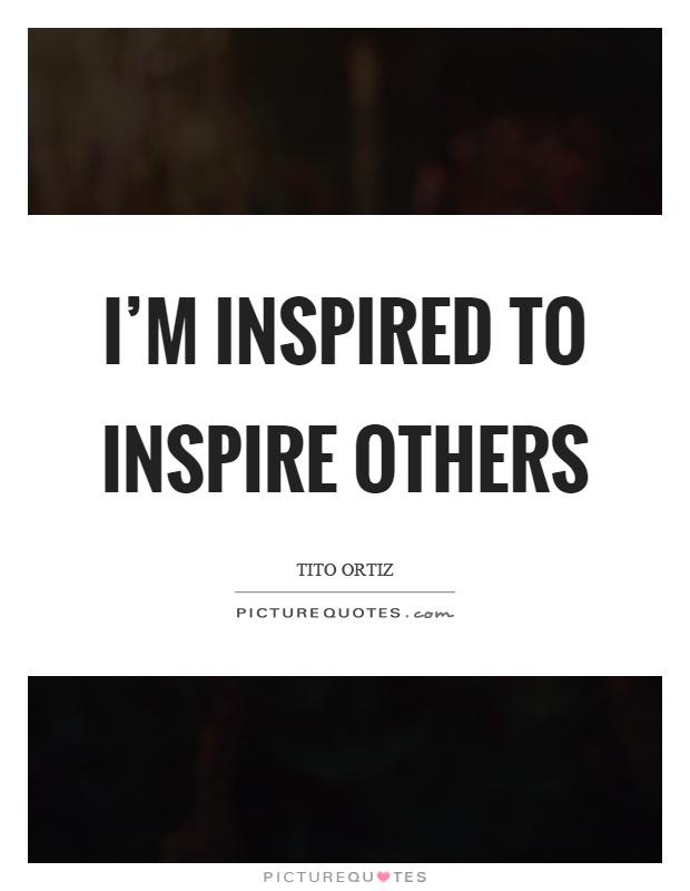 I'm inspired to inspire others Picture Quote #1