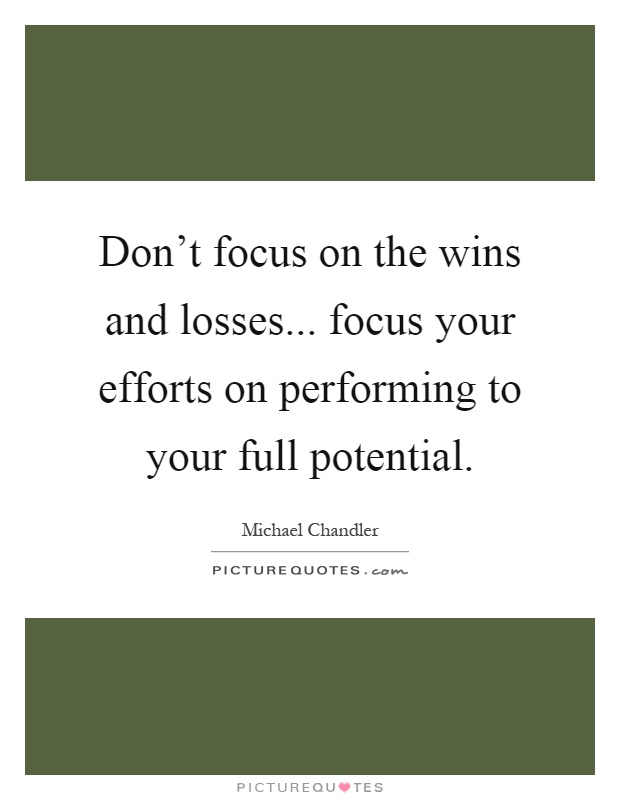Don't focus on the wins and losses... focus your efforts on performing to your full potential Picture Quote #1