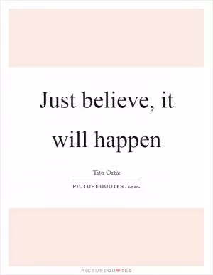Just believe, it will happen Picture Quote #1