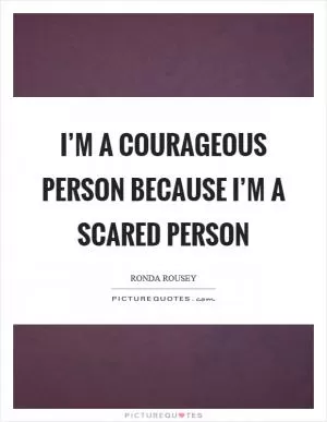 I’m a courageous person because I’m a scared person Picture Quote #1