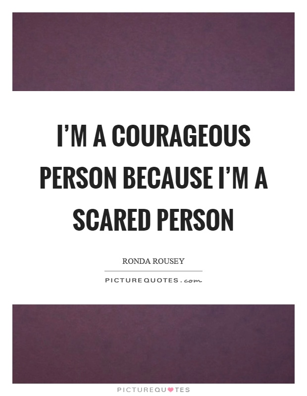 I'm a courageous person because I'm a scared person Picture Quote #1