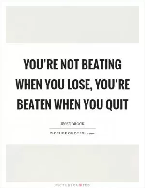 You’re not beating when you lose, you’re beaten when you quit Picture Quote #1