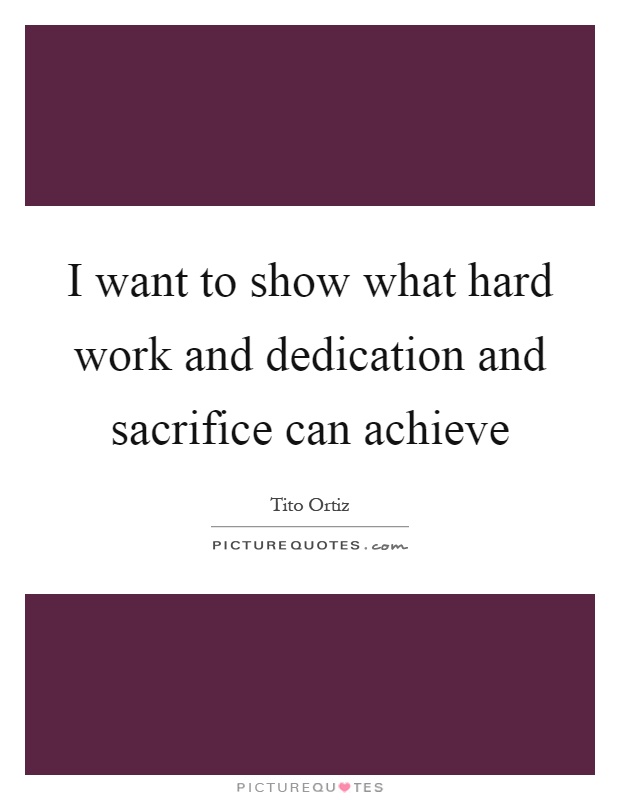 I want to show what hard work and dedication and sacrifice can achieve Picture Quote #1