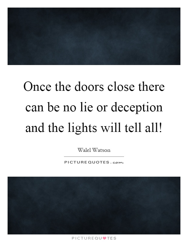 Once the doors close there can be no lie or deception and the lights will tell all! Picture Quote #1