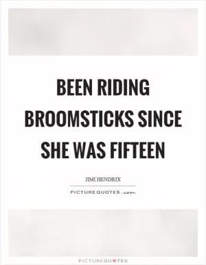 Been riding broomsticks since she was fifteen Picture Quote #1